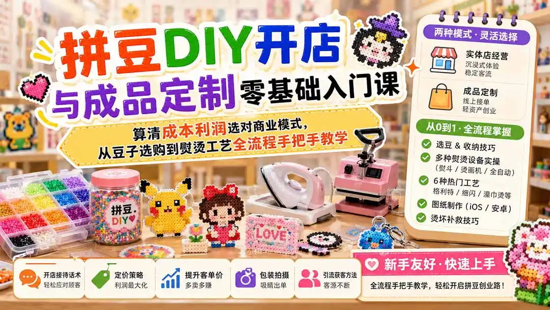 拼豆DIY开店与成品定制零基础入门课；算清成本利润选对商业模式，从豆子选购到熨烫工艺全流程手把手教学-网创学院