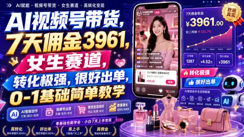 AI视频号带货，7天佣金3961，女生赛道，转化极强，很好出单，0-1基础简单教学-网创学院