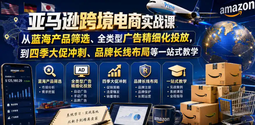 亚马逊跨境电商实战课，从蓝海产品筛选、全类型广告精细化投放，到四季大促冲刺、品牌长线布局等一站式教学(更新8月)-网创学院