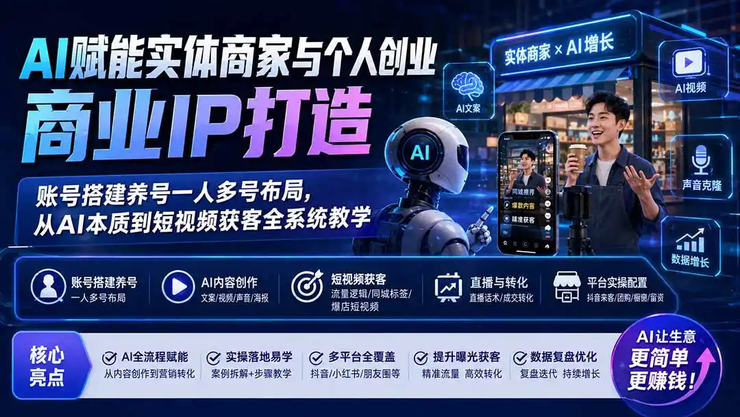 AI赋能实体商家与个人创业商业IP打造；账号搭建养号一人多号布局，从AI本质到短视频获客全系统教学-网创学院