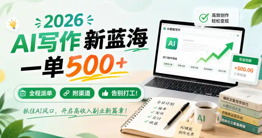 2026 AI写作新蓝海,一单500+,全程派单,附渠道,告别打工!【揭秘】